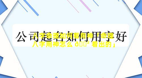 八字命理如何看甪神「命理八字用神怎么 🌲 看出的」